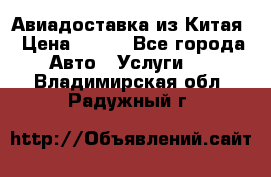 Авиадоставка из Китая › Цена ­ 100 - Все города Авто » Услуги   . Владимирская обл.,Радужный г.